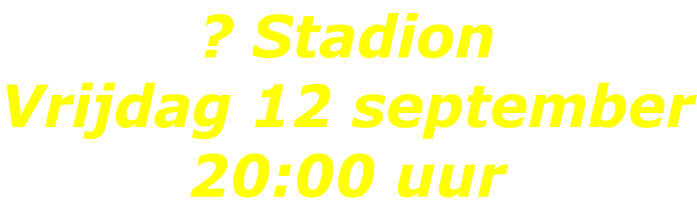 ? Stadion Vrijdag 12 september 20:00 uur