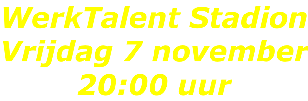 WerkTalent Stadion Vrijdag 7 november 20:00 uur