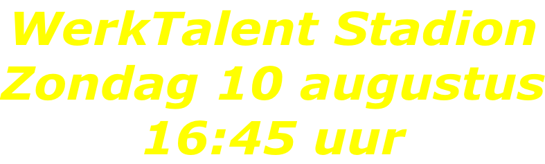 WerkTalent Stadion Zondag 10 augustus 16:45 uur