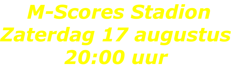 M-Scores Stadion Zaterdag 17 augustus 20:00 uur