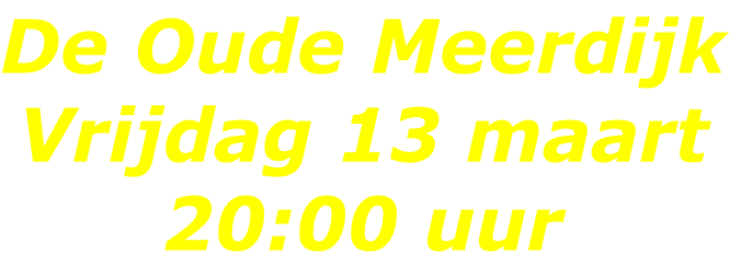 De Oude Meerdijk Vrijdag 13 maart 20:00 uur