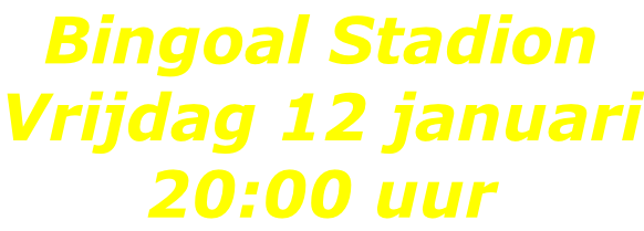 Bingoal Stadion Vrijdag 12 januari 20:00 uur