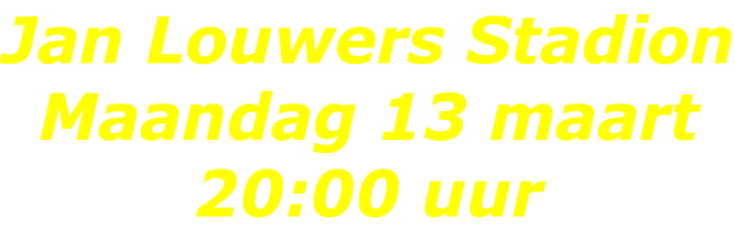 Jan Louwers Stadion Maandag 13 maart 20:00 uur