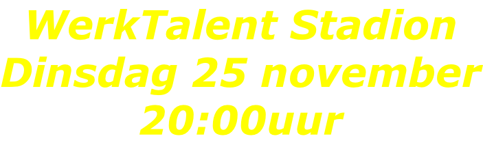 WerkTalent Stadion Dinsdag 25 november 20:00uur