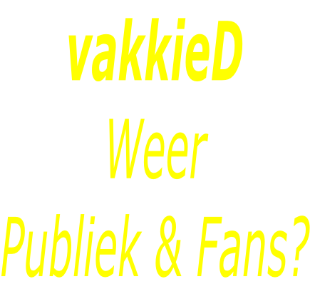 vakkieD Weer Publiek & Fans?
