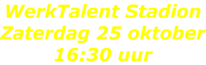 WerkTalent Stadion Zaterdag 25 oktober 16:30 uur