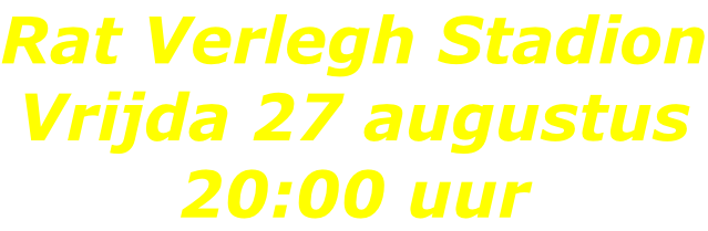 Rat Verlegh Stadion Vrijda 27 augustus 20:00 uur