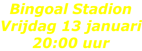 Bingoal Stadion Vrijdag 13 januari 20:00 uur