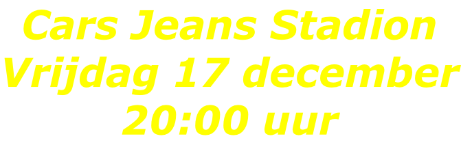 Cars Jeans Stadion Vrijdag 17 december 20:00 uur