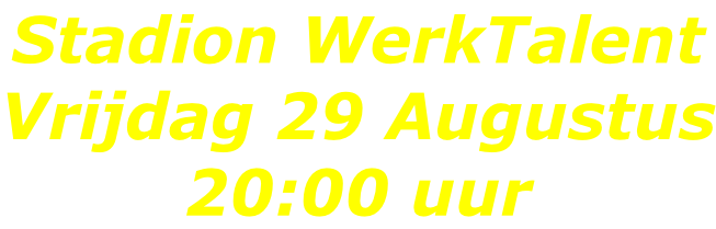 Stadion WerkTalent Vrijdag 29 Augustus 20:00 uur