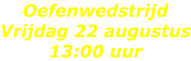 Oefenwedstrijd Vrijdag 22 augustus 13:00 uur