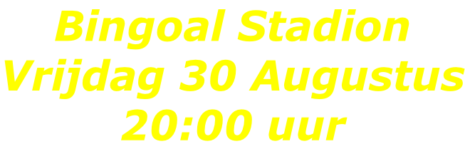 Bingoal Stadion Vrijdag 30 Augustus 20:00 uur