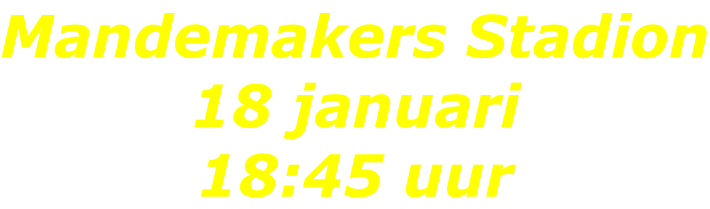 Mandemakers Stadion 18 januari 18:45 uur