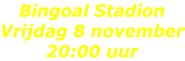 Bingoal Stadion Vrijdag 8 november 20:00 uur