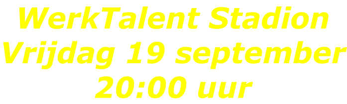 WerkTalent Stadion Vrijdag 19 september 20:00 uur