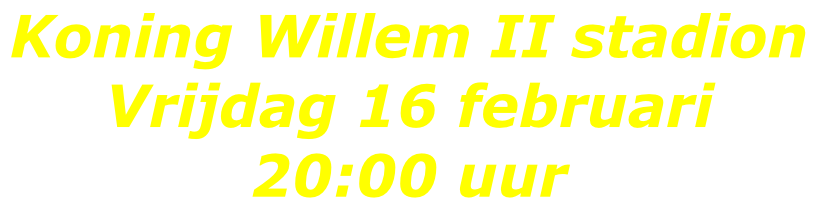 Koning Willem II stadion  Vrijdag 16 februari 20:00 uur