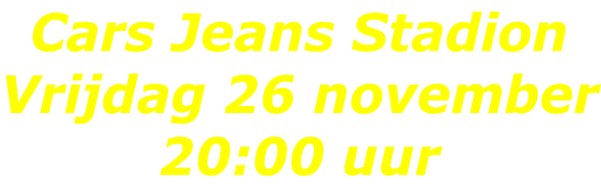 Cars Jeans Stadion Vrijdag 26 november 20:00 uur