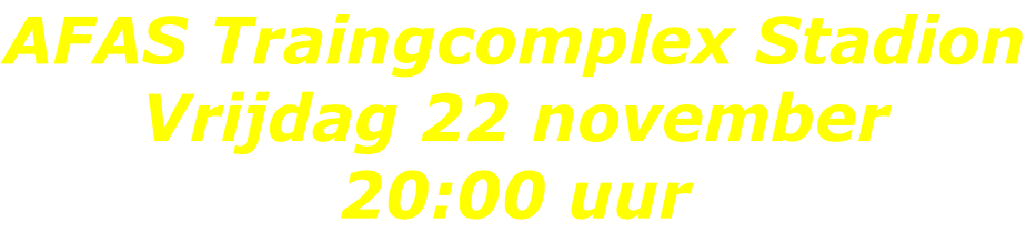 AFAS Traingcomplex Stadion Vrijdag 22 november 20:00 uur